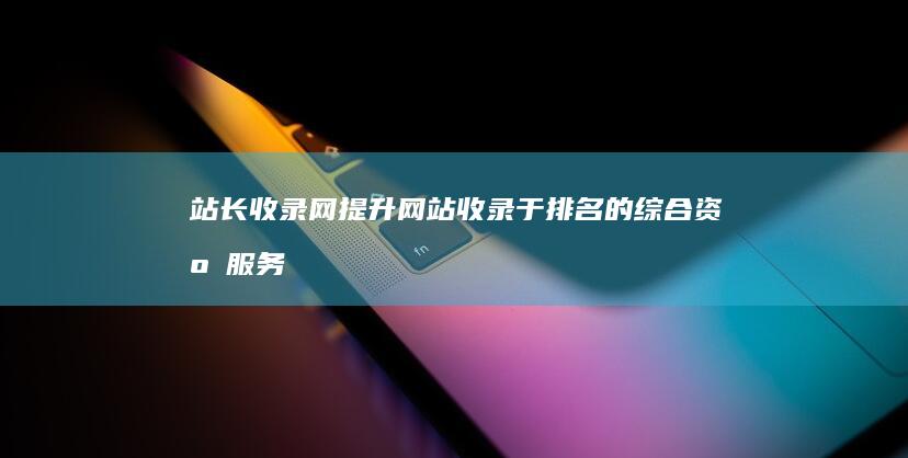 站长收录网：提升网站收录于排名的综合资源服务平台