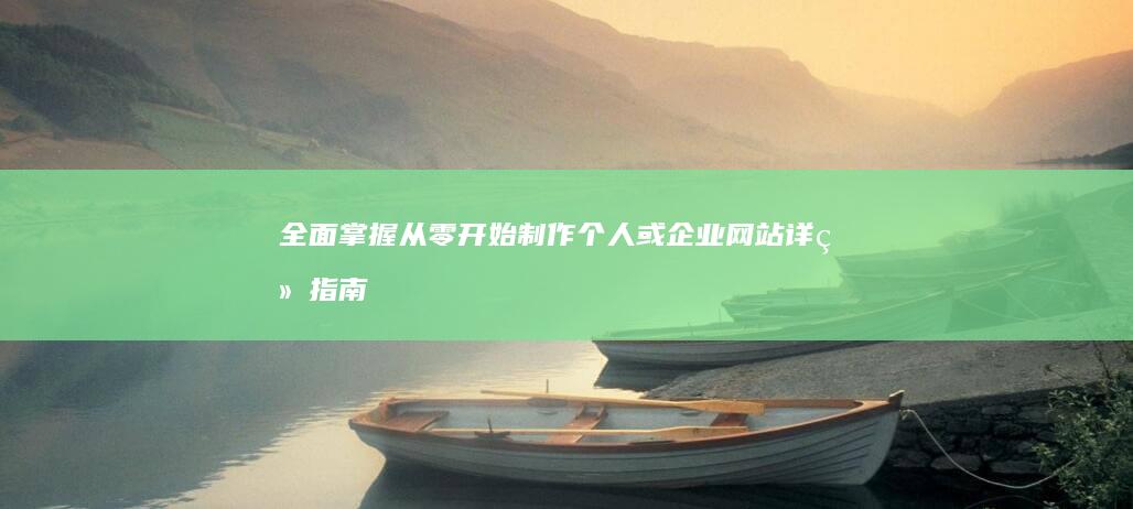 全面掌握：从零开始制作个人或企业网站详细指南